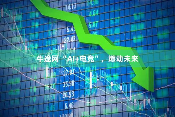 牛途网 “AI+电竞”，燃动未来