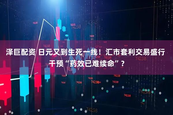 泽巨配资 日元又到生死一线！汇市套利交易盛行 干预“药效已难续命”？