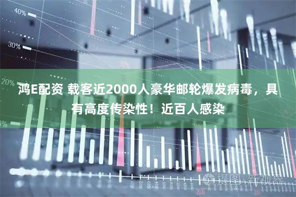 鸿E配资 载客近2000人豪华邮轮爆发病毒，具有高度传染性！近百人感染