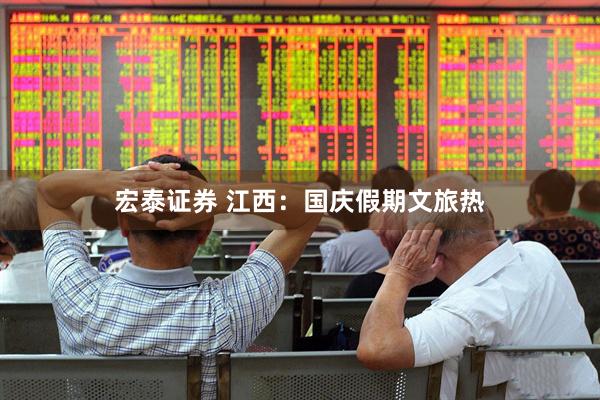宏泰证券 江西：国庆假期文旅热