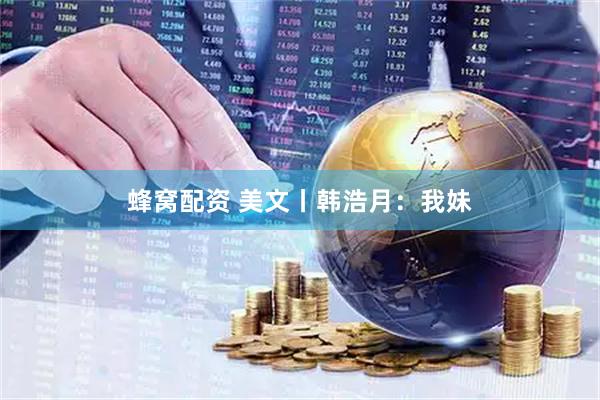 蜂窝配资 美文丨韩浩月：我妹