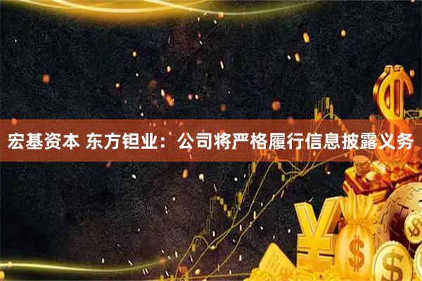 宏基资本 东方钽业：公司将严格履行信息披露义务