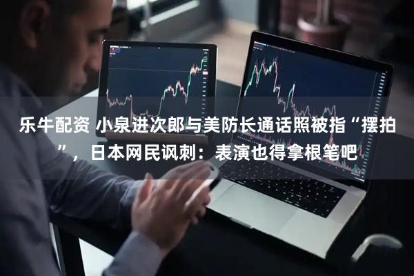 乐牛配资 小泉进次郎与美防长通话照被指“摆拍”，日本网民讽刺：表演也得拿根笔吧