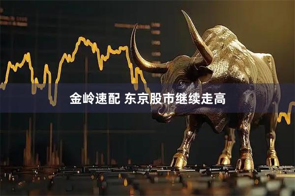 金岭速配 东京股市继续走高