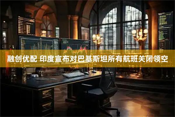融创优配 印度宣布对巴基斯坦所有航班关闭领空