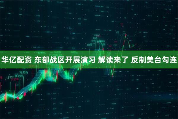 华亿配资 东部战区开展演习 解读来了 反制美台勾连