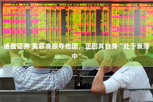 通盈证券 美霸凌掠夺他国，正因其自身“处于衰落中”