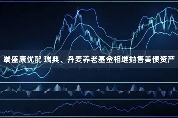 端盛康优配 瑞典、丹麦养老基金相继抛售美债资产
