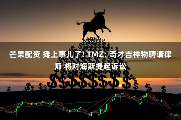 芒果配资 摊上事儿了! TMZ: 奇才吉祥物聘请律师 将对海斯提起诉讼