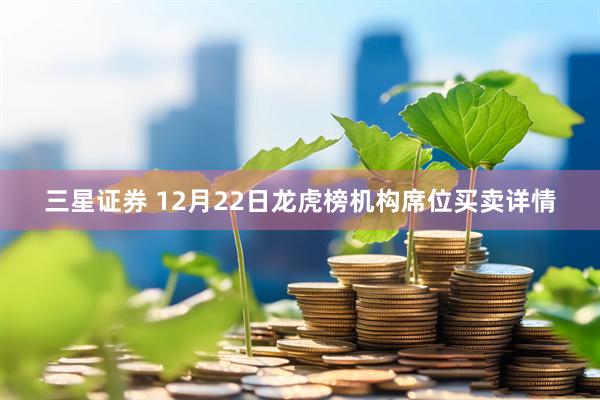 三星证券 12月22日龙虎榜机构席位买卖详情