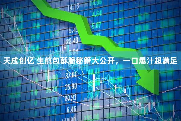 天成创亿 生煎包酥脆秘籍大公开，一口爆汁超满足
